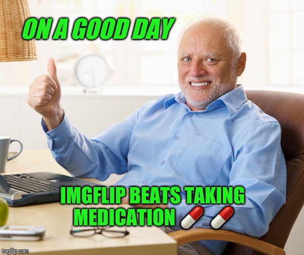 ON A GOOD DAY IMGFLIP BEATS TAKING MEDICATION  | made w/ Imgflip meme maker