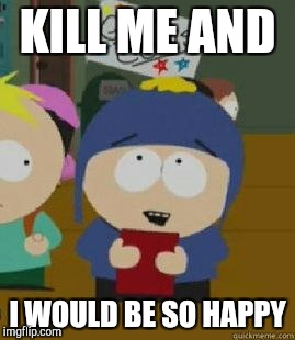 Craig Would Be So Happy | KILL ME AND; I WOULD BE SO HAPPY | image tagged in craig would be so happy | made w/ Imgflip meme maker