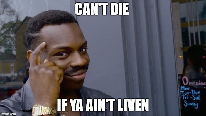 Roll Safe Think About It | CAN'T DIE; IF YA AIN'T LIVEN | image tagged in memes,roll safe think about it | made w/ Imgflip meme maker