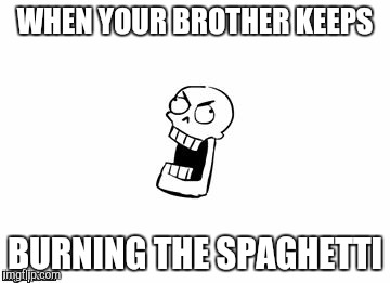 Undertale Papyrus |  WHEN YOUR BROTHER KEEPS; BURNING THE SPAGHETTI | image tagged in undertale papyrus | made w/ Imgflip meme maker