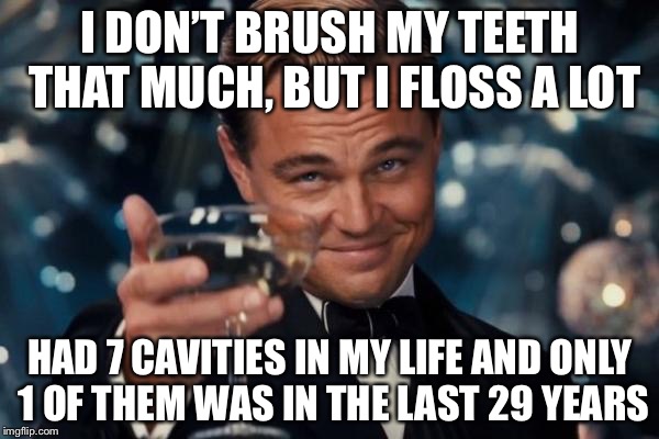 Leonardo Dicaprio Cheers Meme | I DON’T BRUSH MY TEETH THAT MUCH, BUT I FLOSS A LOT HAD 7 CAVITIES IN MY LIFE AND ONLY 1 OF THEM WAS IN THE LAST 29 YEARS | image tagged in memes,leonardo dicaprio cheers | made w/ Imgflip meme maker