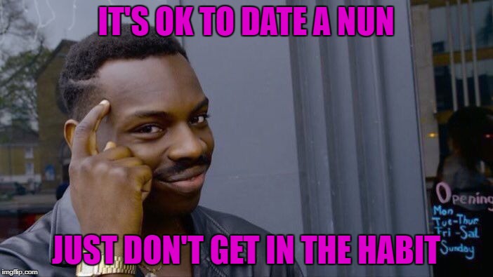 Roll Safe Think About It Meme | IT'S OK TO DATE A NUN JUST DON'T GET IN THE HABIT | image tagged in memes,roll safe think about it | made w/ Imgflip meme maker