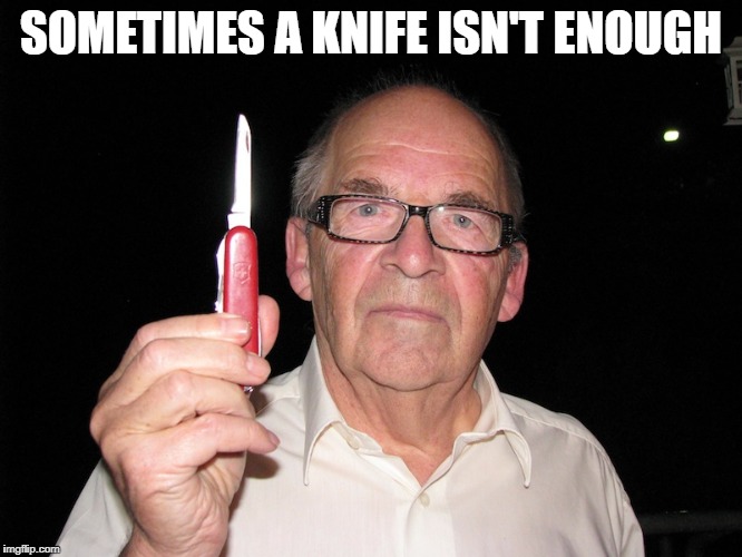 SOMETIMES A KNIFE ISN'T ENOUGH | made w/ Imgflip meme maker