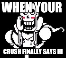  WHEN YOUR; CRUSH FINALLY SAYS HI | image tagged in papyrus | made w/ Imgflip meme maker