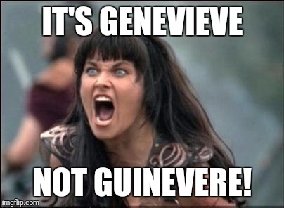 Angry Xena | IT'S GENEVIEVE; NOT GUINEVERE! | image tagged in angry xena | made w/ Imgflip meme maker