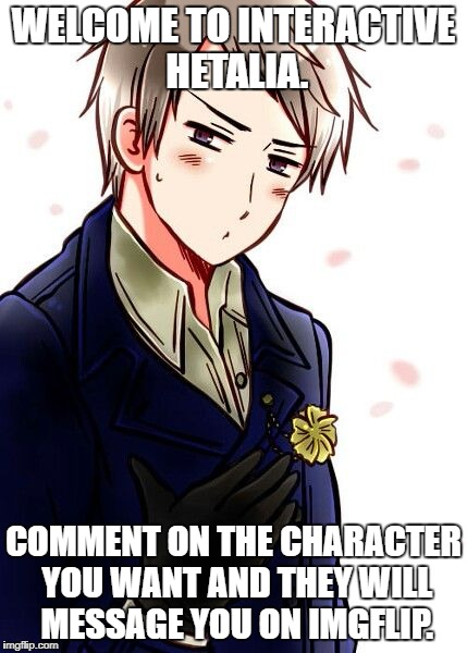 Let the commenting begin! | WELCOME TO INTERACTIVE HETALIA. COMMENT ON THE CHARACTER YOU WANT AND THEY WILL MESSAGE YOU ON IMGFLIP. | image tagged in memes,hetalia,prussia,imgflip,interactive characters | made w/ Imgflip meme maker