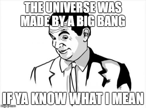a big bang | THE UNIVERSE WAS MADE BY A BIG BANG; IF YA KNOW WHAT I MEAN | image tagged in memes,if you know what i mean bean | made w/ Imgflip meme maker
