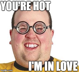 YOU'RE HOT I'M IN LOVE | made w/ Imgflip meme maker