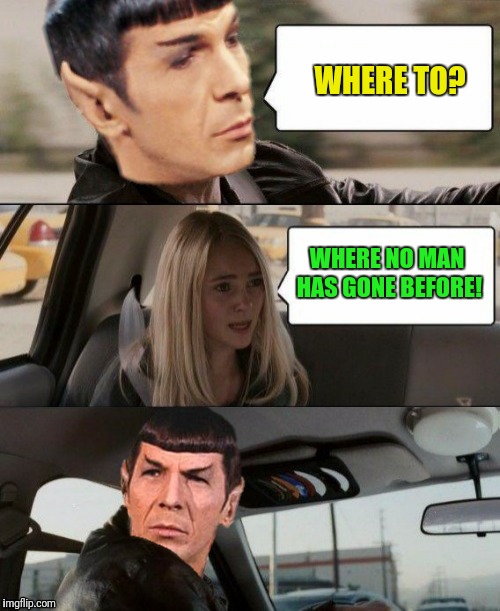 The Spock driving | WHERE TO? WHERE NO MAN HAS GONE BEFORE! | image tagged in the rock driving,the spock driving,to boldly go where no man has gone before | made w/ Imgflip meme maker