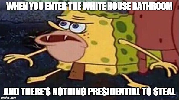 When your history teacher tells you a story in class about his trip to the white house... | WHEN YOU ENTER THE WHITE HOUSE BATHROOM; AND THERE'S NOTHING PRESIDENTIAL TO STEAL | image tagged in memes,white house,spongebob,spongegar,stealing,presidential | made w/ Imgflip meme maker
