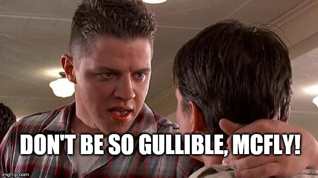 Biff | DON'T BE SO GULLIBLE, MCFLY! | image tagged in biff | made w/ Imgflip meme maker
