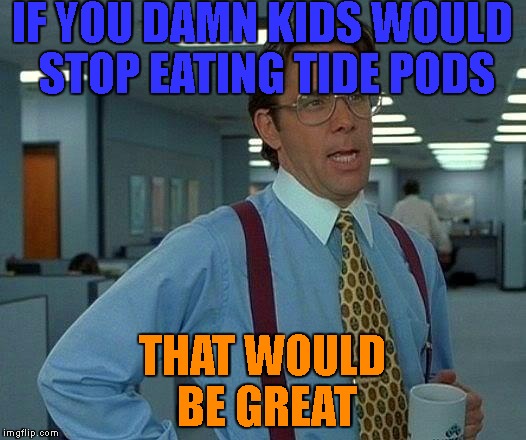 That Would Be Great Meme | IF YOU DAMN KIDS WOULD STOP EATING TIDE PODS; THAT WOULD BE GREAT | image tagged in memes,that would be great | made w/ Imgflip meme maker