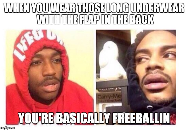 Hits blunt | WHEN YOU WEAR THOSE LONG UNDERWEAR WITH THE FLAP IN THE BACK; YOU'RE BASICALLY FREEBALLIN | image tagged in hits blunt,memes | made w/ Imgflip meme maker