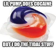 Tide Pod | LIL PUMP DOES COCAINE; BUT I DO THE TIDAL STUFF | image tagged in tide pod | made w/ Imgflip meme maker