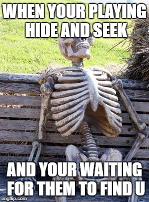 Waiting Skeleton Meme | WHEN YOUR PLAYING HIDE AND SEEK; AND YOUR WAITING FOR THEM TO FIND U | image tagged in memes,waiting skeleton | made w/ Imgflip meme maker