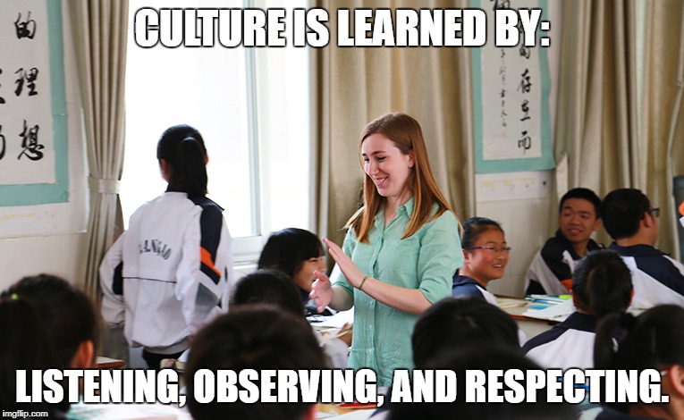 CULTURE IS LEARNED BY:; LISTENING, OBSERVING, AND RESPECTING. | image tagged in culture | made w/ Imgflip meme maker