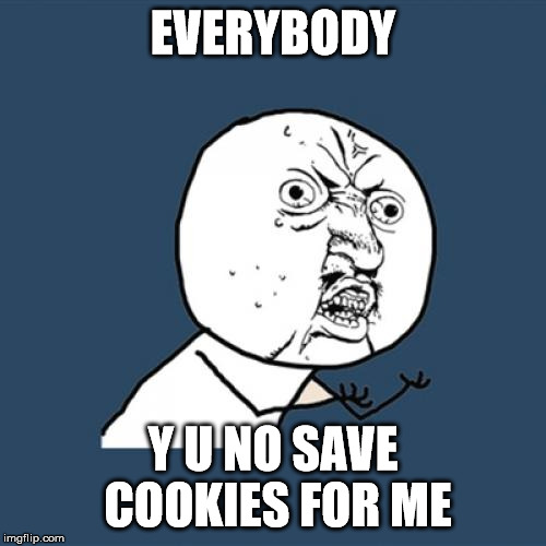 Y U No Meme | EVERYBODY Y U NO SAVE COOKIES FOR ME | image tagged in memes,y u no | made w/ Imgflip meme maker