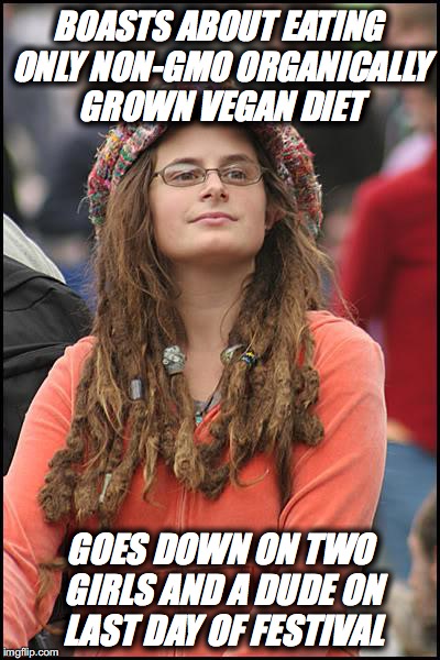 Liberal Logic | BOASTS ABOUT EATING ONLY NON-GMO ORGANICALLY GROWN VEGAN DIET; GOES DOWN ON TWO GIRLS AND A DUDE ON LAST DAY OF FESTIVAL | image tagged in memes,college liberal,liberal logic,organic,nsfw | made w/ Imgflip meme maker
