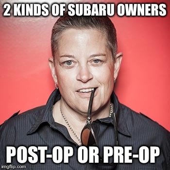 Butch | 2 KINDS OF SUBARU OWNERS; POST-OP OR PRE-OP | image tagged in butch | made w/ Imgflip meme maker