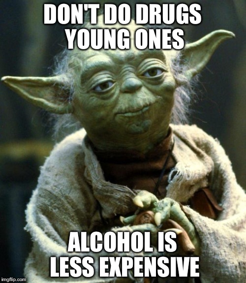 Yoda's School Announcement | DON'T DO DRUGS YOUNG ONES; ALCOHOL IS LESS EXPENSIVE | image tagged in alcohol,drugs,yoda wisdom | made w/ Imgflip meme maker