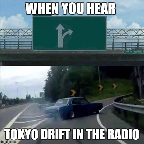 Drift car | WHEN YOU HEAR; TOKYO DRIFT IN THE RADIO | image tagged in drift car | made w/ Imgflip meme maker