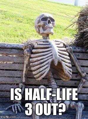 Waiting Skeleton Meme | IS HALF-LIFE 3 OUT? | image tagged in memes,waiting skeleton | made w/ Imgflip meme maker