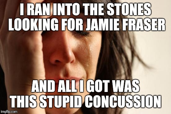 First World Problems Meme | I RAN INTO THE STONES LOOKING FOR JAMIE FRASER; AND ALL I GOT WAS THIS STUPID CONCUSSION | image tagged in memes,first world problems | made w/ Imgflip meme maker