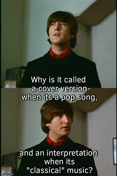 Philosophical John | Why is it called a cover version when its a pop song, and an interpretation when its "classical" music? | image tagged in philosophical john | made w/ Imgflip meme maker