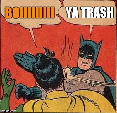 Batman Slapping Robin | BOIIIIIIIII; YA TRASH | image tagged in memes,batman slapping robin | made w/ Imgflip meme maker