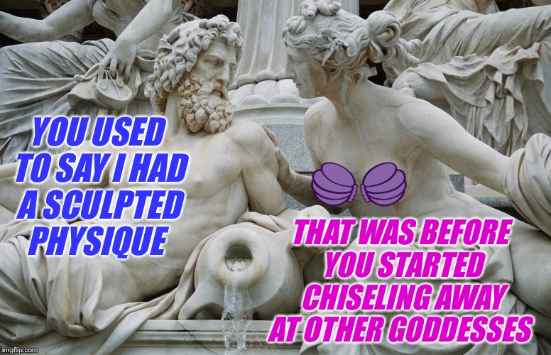 YOU USED TO SAY I HAD A SCULPTED PHYSIQUE THAT WAS BEFORE YOU STARTED CHISELING AWAY AT OTHER GODDESSES | made w/ Imgflip meme maker