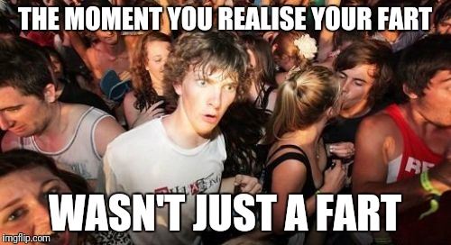 Sudden Clarity Clarence Meme | THE MOMENT YOU REALISE YOUR FART; WASN'T JUST A FART | image tagged in memes,sudden clarity clarence | made w/ Imgflip meme maker