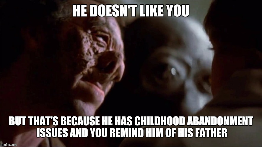 Dr evazan | HE DOESN'T LIKE YOU; BUT THAT'S BECAUSE HE HAS CHILDHOOD ABANDONMENT ISSUES AND YOU REMIND HIM OF HIS FATHER | image tagged in dr evazan,memes,star wars | made w/ Imgflip meme maker