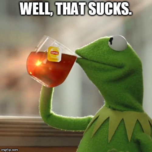 WELL, THAT SUCKS. | image tagged in memes,but thats none of my business,kermit the frog | made w/ Imgflip meme maker