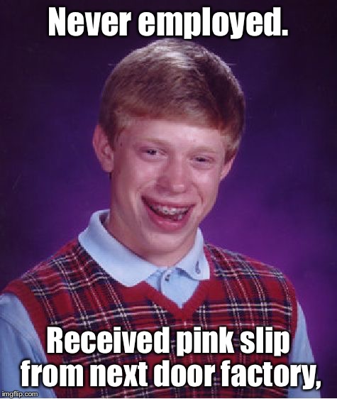 Bad Luck Brian Meme | Never employed. Received pink slip from next door factory, | image tagged in memes,bad luck brian | made w/ Imgflip meme maker
