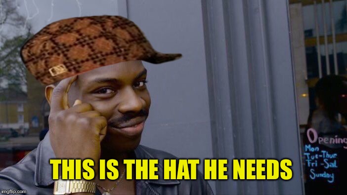 Roll Safe Think About It Meme | THIS IS THE HAT HE NEEDS | image tagged in memes,roll safe think about it,scumbag | made w/ Imgflip meme maker