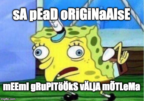 Mocking Spongebob Meme | sA pEaD oRiGiNaAlsE; mEEmI gRuPiTöÖkS vÄLjA mÕTLeMa | image tagged in memes,mocking spongebob | made w/ Imgflip meme maker