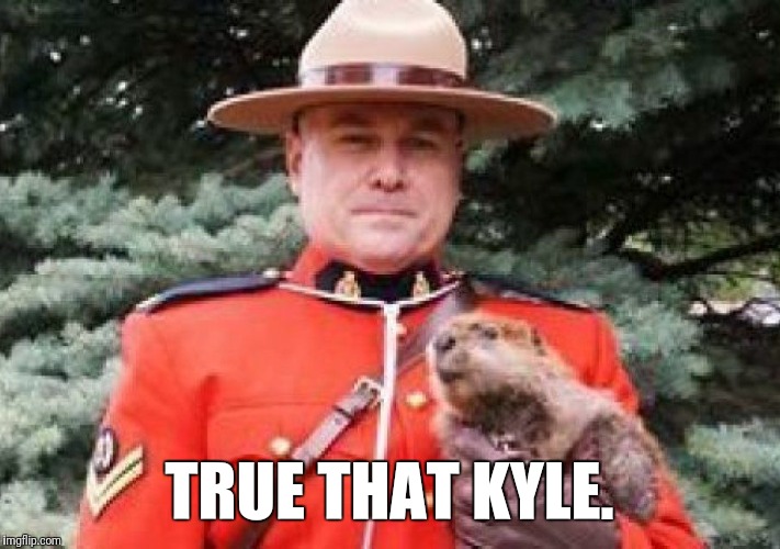 TRUE THAT KYLE. | image tagged in groundhog | made w/ Imgflip meme maker