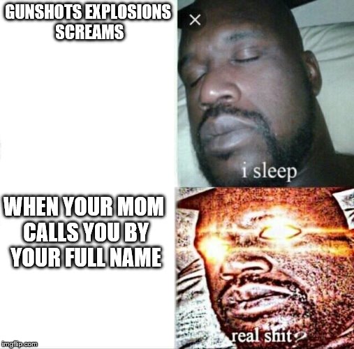 Sleeping Shaq | GUNSHOTS EXPLOSIONS SCREAMS; WHEN YOUR MOM CALLS YOU BY YOUR FULL NAME | image tagged in sleeping shaq | made w/ Imgflip meme maker