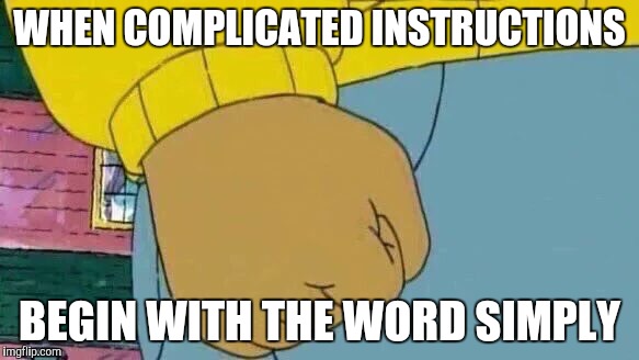Arthur Fist Meme | WHEN COMPLICATED INSTRUCTIONS; BEGIN WITH THE WORD SIMPLY | image tagged in memes,arthur fist | made w/ Imgflip meme maker