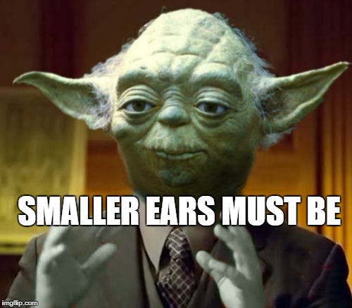 Yoda Aliens | SMALLER EARS MUST BE | image tagged in yoda aliens | made w/ Imgflip meme maker