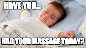 sleep well baby | HAVE YOU... HAD YOUR MASSAGE TODAY? | image tagged in sleep well baby | made w/ Imgflip meme maker