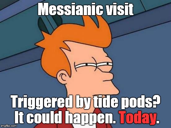 Futurama Fry Meme | Messianic visit Triggered by tide pods? It could happen. Today. Today | image tagged in memes,futurama fry | made w/ Imgflip meme maker