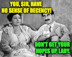 YOU, SIR, HAVE NO SENSE OF DECENCY! DON'T GET YOUR HOPES UP, LADY. | made w/ Imgflip meme maker