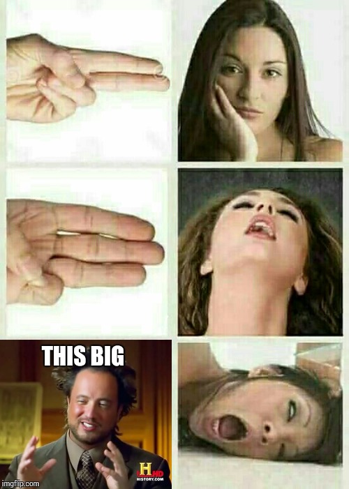 This Big | THIS BIG | image tagged in 3rd time's a charm,orgasm,big,ancient aliens,aliens,huge | made w/ Imgflip meme maker