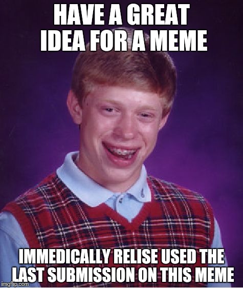 Bad Luck Brian Meme | HAVE A GREAT IDEA FOR A MEME; IMMEDICALLY RELISE USED THE LAST SUBMISSION ON THIS MEME | image tagged in memes,bad luck brian | made w/ Imgflip meme maker