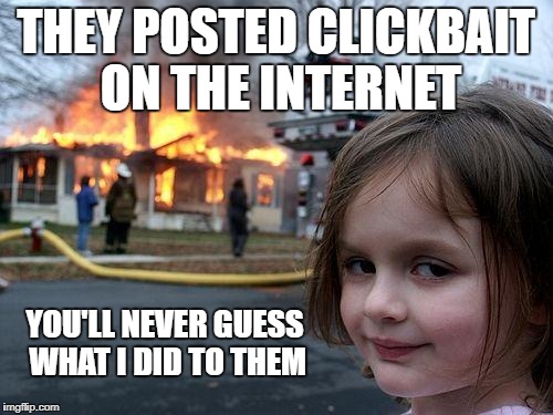 Disaster Girl Meme | THEY POSTED CLICKBAIT ON THE INTERNET YOU'LL NEVER GUESS WHAT I DID TO THEM | image tagged in memes,disaster girl | made w/ Imgflip meme maker