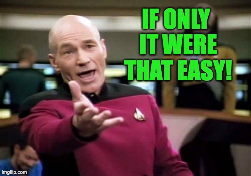 Picard Wtf Meme | IF ONLY IT WERE THAT EASY! | image tagged in memes,picard wtf | made w/ Imgflip meme maker