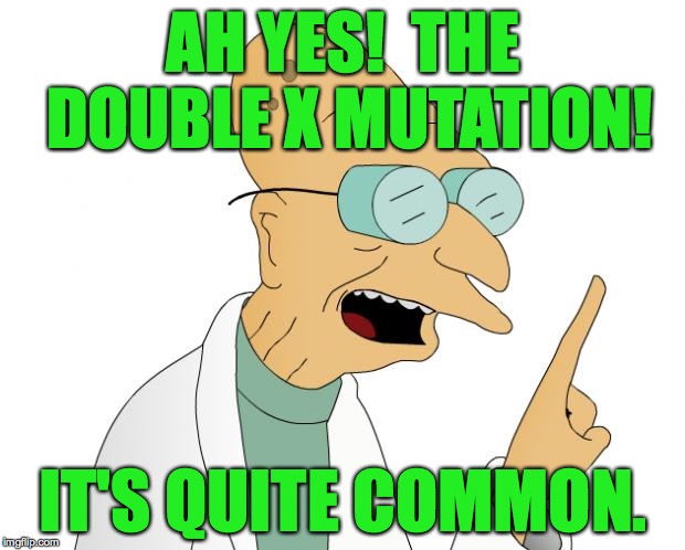 AH YES!  THE DOUBLE X MUTATION! IT'S QUITE COMMON. | made w/ Imgflip meme maker