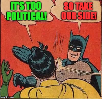 Batman Slapping Robin Meme | IT'S TOO POLITICAL! SO TAKE OUR SIDE! | image tagged in memes,batman slapping robin | made w/ Imgflip meme maker