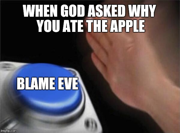 Blank Nut Button Meme | WHEN GOD ASKED WHY YOU ATE THE APPLE; BLAME EVE | image tagged in memes,blank nut button | made w/ Imgflip meme maker